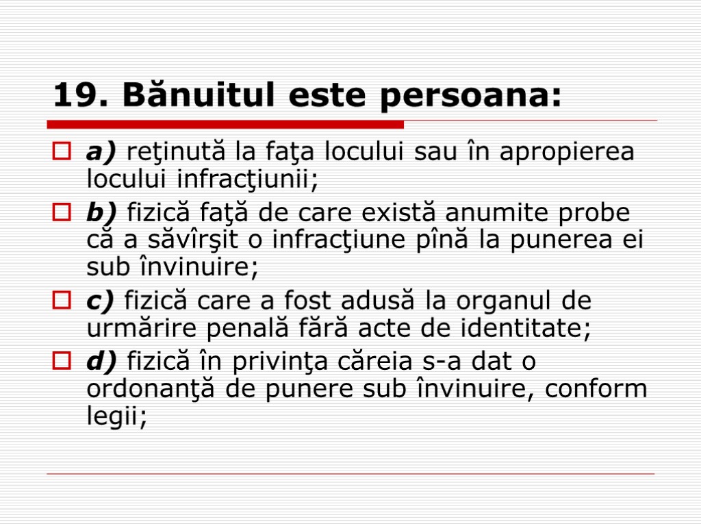 19. Bănuitul este persoana: a) reţinută la faţa locului sau în apropierea locului infracţiunii;